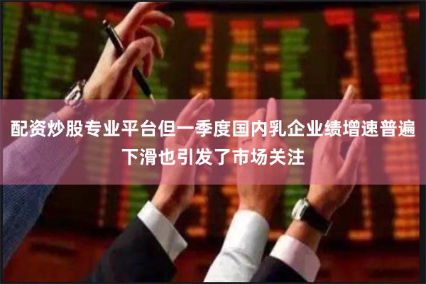 配资炒股专业平台但一季度国内乳企业绩增速普遍下滑也引发了市场关注