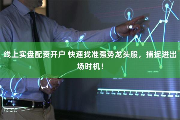 线上实盘配资开户 快速找准强势龙头股，捕捉进出场时机！