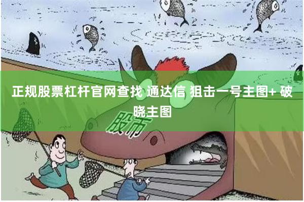 正规股票杠杆官网查找 通达信 狙击一号主图+ 破晓主图