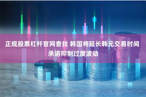 正规股票杠杆官网查找 韩国将延长韩元交易时间 承诺抑制过度波动