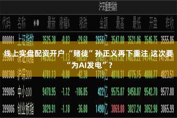 线上实盘配资开户 “赌徒”孙正义再下重注 这次要“为AI发电”？