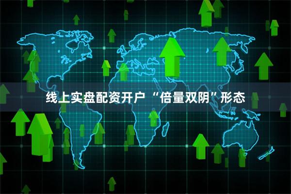 线上实盘配资开户 “倍量双阴”形态