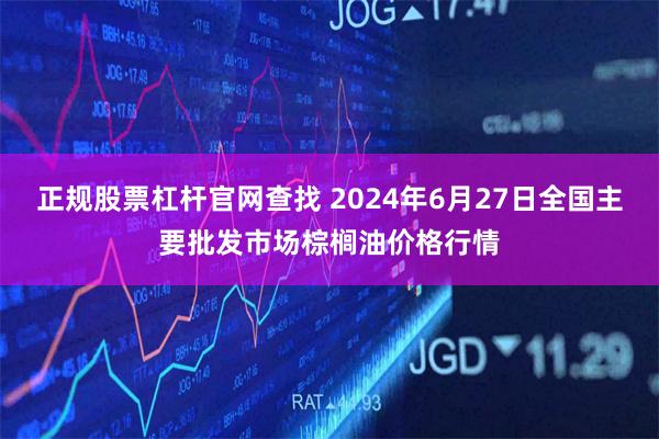 正规股票杠杆官网查找 2024年6月27日全国主要批发市场棕榈油价格行情