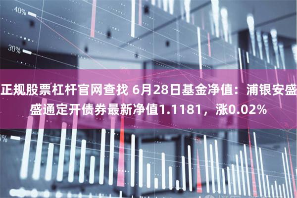 正规股票杠杆官网查找 6月28日基金净值：浦银安盛盛通定开债券最新净值1.1181，涨0.02%
