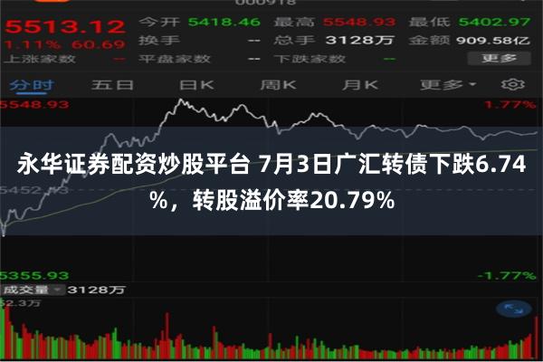 永华证券配资炒股平台 7月3日广汇转债下跌6.74%，转股溢价率20.79%