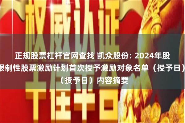 正规股票杠杆官网查找 凯众股份: 2024年股票期权与限制性股票激励计划首次授予激励对象名单（授予日）内容摘要