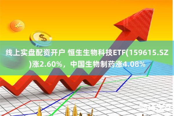 线上实盘配资开户 恒生生物科技ETF(159615.SZ)涨2.60%，中国生物制药涨4.08%
