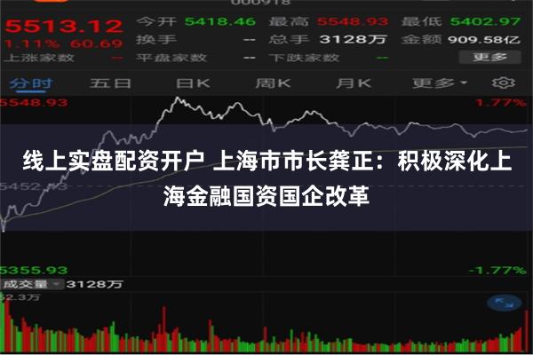 线上实盘配资开户 上海市市长龚正：积极深化上海金融国资国企改革