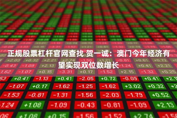正规股票杠杆官网查找 贺一诚：澳门今年经济有望实现双位数增长