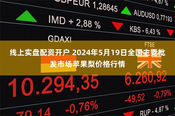 线上实盘配资开户 2024年5月19日全国主要批发市场苹果梨价格行情
