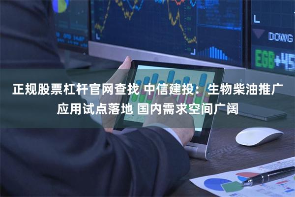 正规股票杠杆官网查找 中信建投：生物柴油推广应用试点落地 国内需求空间广阔