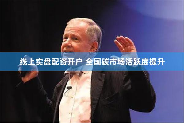 线上实盘配资开户 全国碳市场活跃度提升