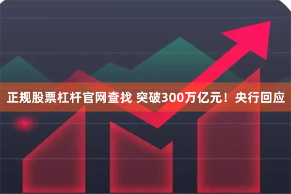 正规股票杠杆官网查找 突破300万亿元！央行回应