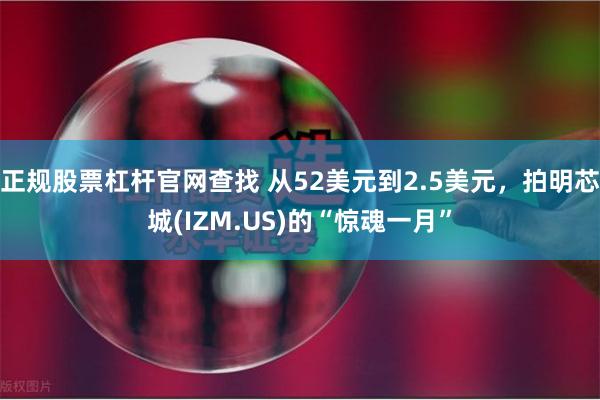 正规股票杠杆官网查找 从52美元到2.5美元，拍明芯城(IZM.US)的“惊魂一月”