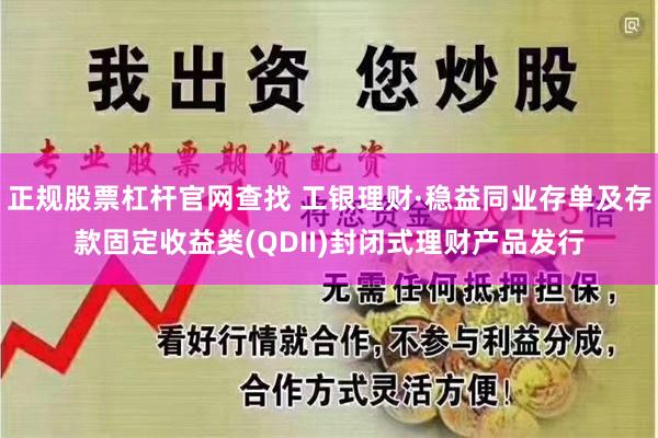 正规股票杠杆官网查找 工银理财·稳益同业存单及存款固定收益类(QDII)封闭式理财产品发行