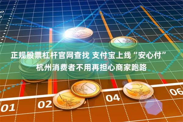 正规股票杠杆官网查找 支付宝上线“安心付”  杭州消费者不用再担心商家跑路