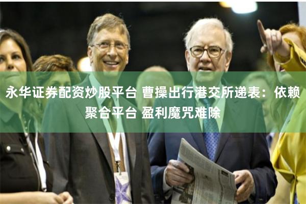 永华证券配资炒股平台 曹操出行港交所递表：依赖聚合平台 盈利魔咒难除