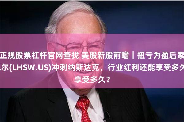 正规股票杠杆官网查找 美股新股前瞻｜扭亏为盈后索威尔(LHSW.US)冲刺纳斯达克，行业红利还能享受多久？