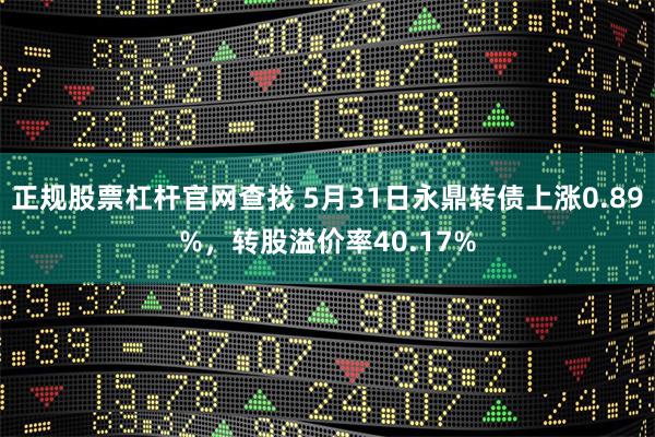 正规股票杠杆官网查找 5月31日永鼎转债上涨0.89%，转股溢价率40.17%
