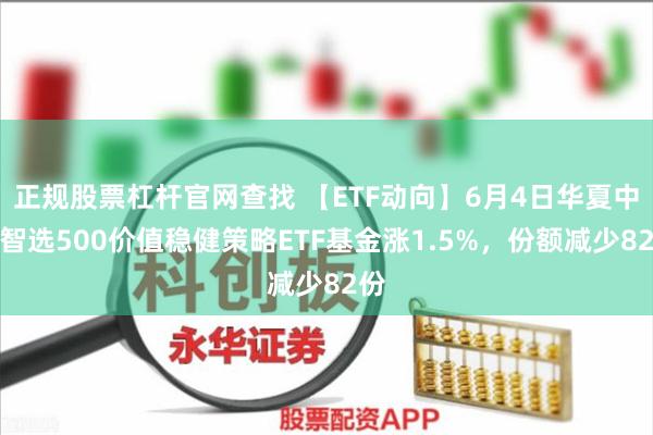 正规股票杠杆官网查找 【ETF动向】6月4日华夏中证智选500价值稳健策略ETF基金涨1.5%，份额减少82份