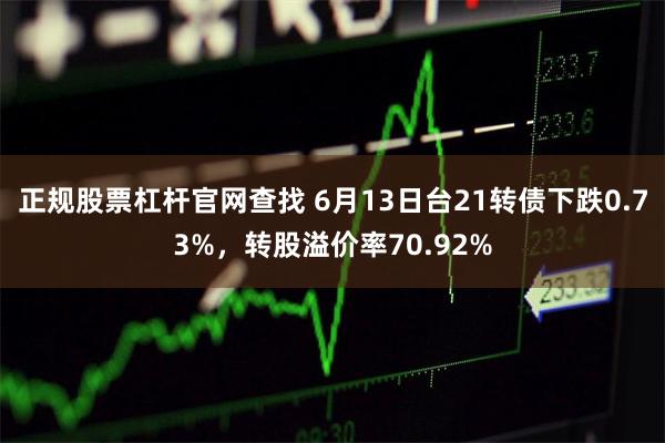 正规股票杠杆官网查找 6月13日台21转债下跌0.73%，转股溢价率70.92%