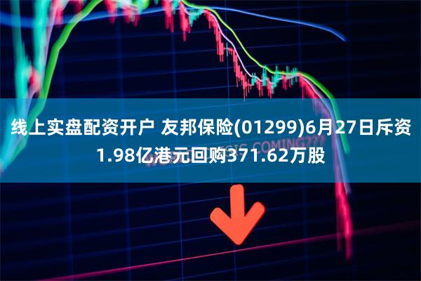 线上实盘配资开户 友邦保险(01299)6月27日斥资1.98亿港元回购371.62万股