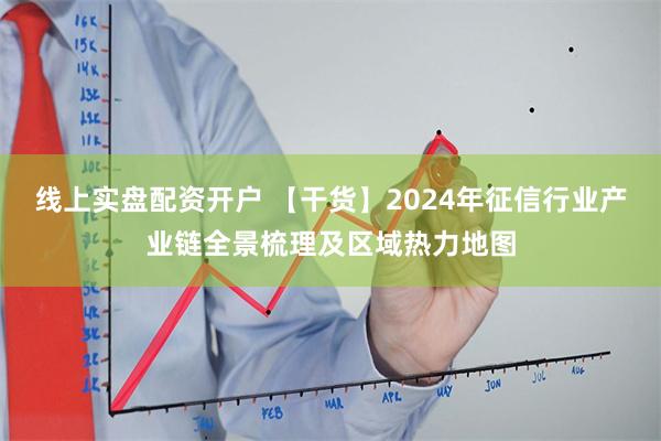 线上实盘配资开户 【干货】2024年征信行业产业链全景梳理及区域热力地图
