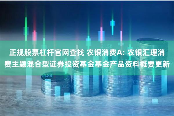 正规股票杠杆官网查找 农银消费A: 农银汇理消费主题混合型证券投资基金基金产品资料概要更新
