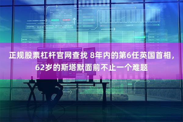 正规股票杠杆官网查找 8年内的第6任英国首相，62岁的斯塔默面前不止一个难题