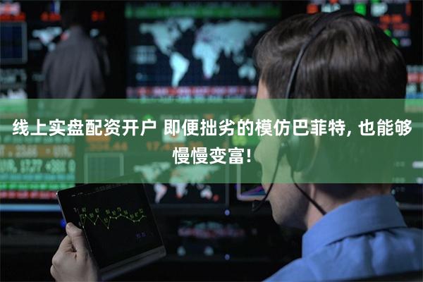 线上实盘配资开户 即便拙劣的模仿巴菲特, 也能够慢慢变富!