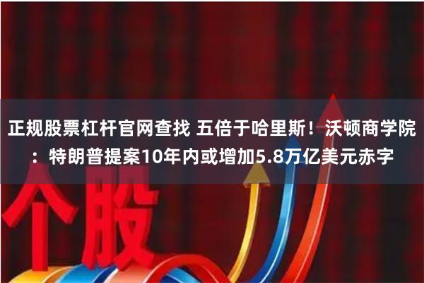 正规股票杠杆官网查找 五倍于哈里斯！沃顿商学院：特朗普提案10年内或增加5.8万亿美元赤字