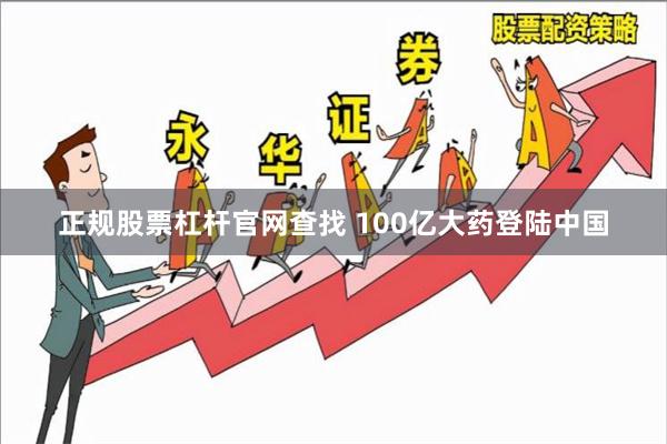 正规股票杠杆官网查找 100亿大药登陆中国