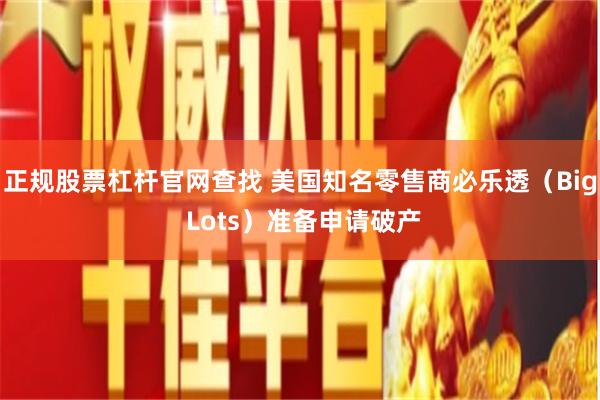 正规股票杠杆官网查找 美国知名零售商必乐透（Big Lots）准备申请破产