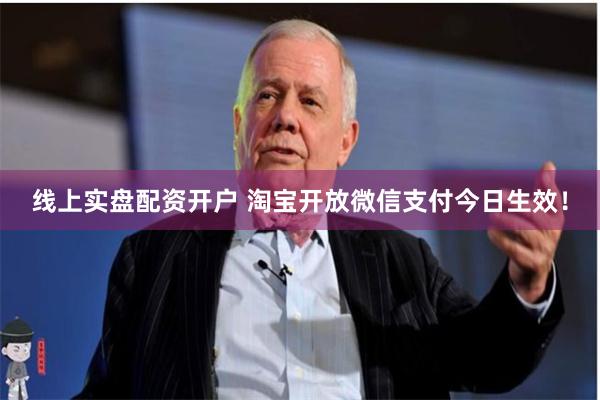 线上实盘配资开户 淘宝开放微信支付今日生效！