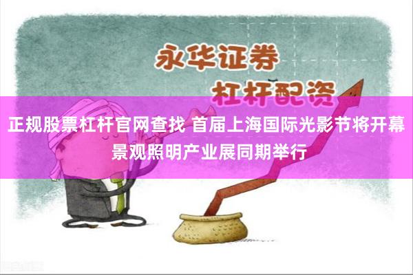 正规股票杠杆官网查找 首届上海国际光影节将开幕 景观照明产业展同期举行