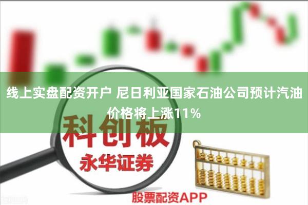 线上实盘配资开户 尼日利亚国家石油公司预计汽油价格将上涨11%