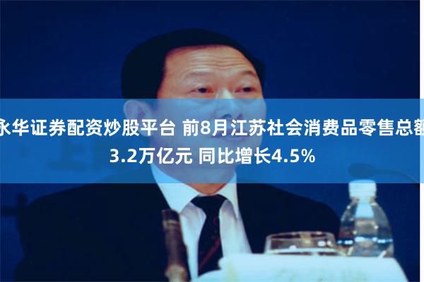 永华证券配资炒股平台 前8月江苏社会消费品零售总额3.2万亿元 同比增长4.5%