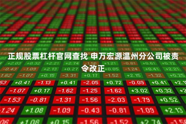 正规股票杠杆官网查找 申万宏源温州分公司被责令改正