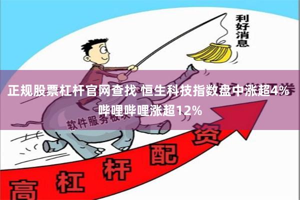 正规股票杠杆官网查找 恒生科技指数盘中涨超4% 哔哩哔哩涨超12%