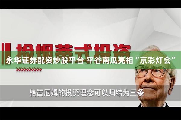 永华证券配资炒股平台 平谷南瓜亮相“京彩灯会”