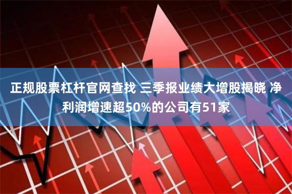 正规股票杠杆官网查找 三季报业绩大增股揭晓 净利润增速超50%的公司有51家