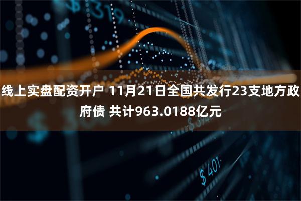 线上实盘配资开户 11月21日全国共发行23支地方政府债 共计963.0188亿元