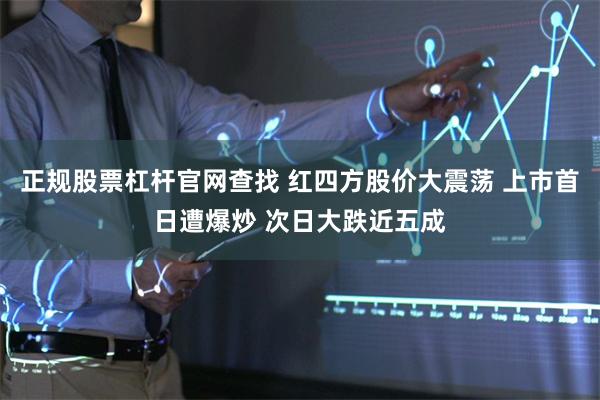 正规股票杠杆官网查找 红四方股价大震荡 上市首日遭爆炒 次日大跌近五成