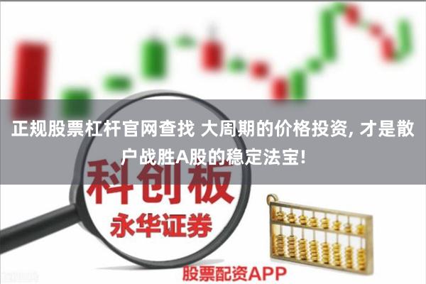 正规股票杠杆官网查找 大周期的价格投资, 才是散户战胜A股的稳定法宝!