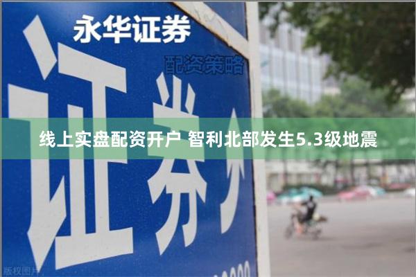 线上实盘配资开户 智利北部发生5.3级地震