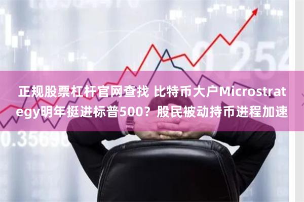 正规股票杠杆官网查找 比特币大户Microstrategy明年挺进标普500？股民被动持币进程加速