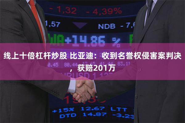 线上十倍杠杆炒股 比亚迪：收到名誉权侵害案判决，获赔201万