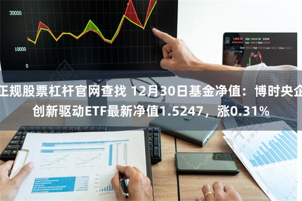 正规股票杠杆官网查找 12月30日基金净值：博时央企创新驱动ETF最新净值1.5247，涨0.31%
