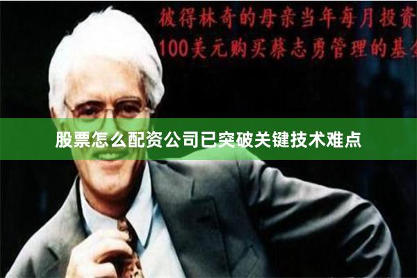 股票怎么配资公司已突破关键技术难点