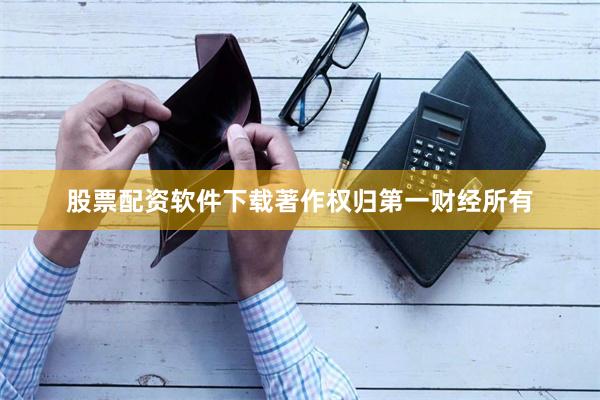 股票配资软件下载著作权归第一财经所有